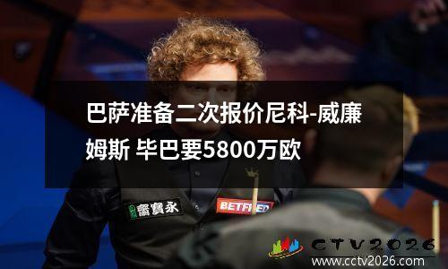 巴萨准备二次报价尼科-威廉姆斯 毕巴要5800万欧
