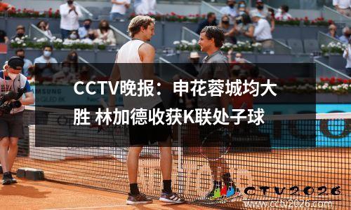 CCTV晚报：申花蓉城均大胜 林加德收获K联处子球