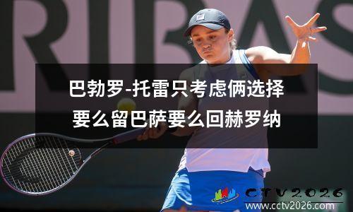 巴勃罗-托雷只考虑俩选择 要么留巴萨要么回赫罗纳