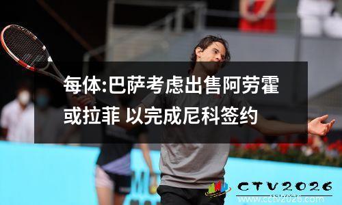 每体:巴萨考虑出售阿劳霍或拉菲 以完成尼科签约