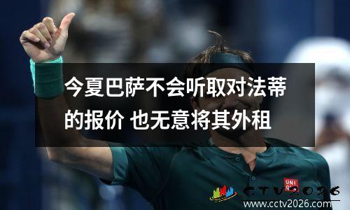 今夏巴萨不会听取对法蒂的报价 也无意将其外租