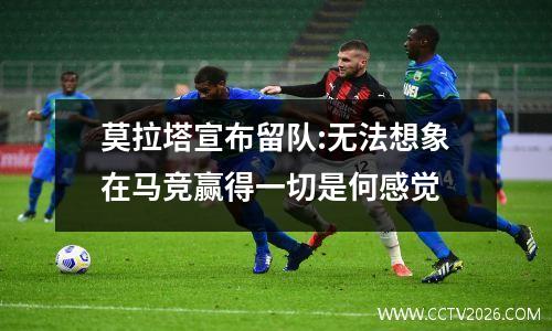莫拉塔宣布留队:无法想象在马竞赢得一切是何感觉