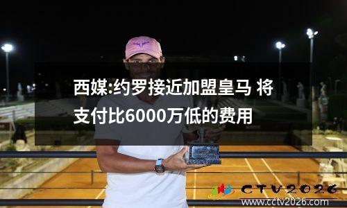 西媒:约罗接近加盟皇马 将支付比6000万低的费用