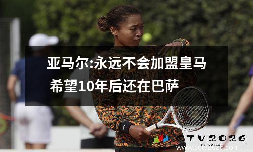 亚马尔:永远不会加盟皇马 希望10年后还在巴萨