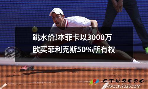 跳水价!本菲卡以3000万欧买菲利克斯50%所有权
