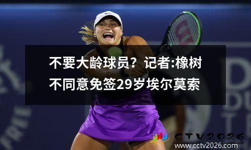 不要大龄球员？记者:橡树不同意免签29岁埃尔莫索