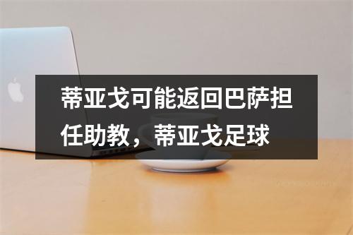 蒂亚戈可能返回巴萨担任助教，蒂亚戈足球