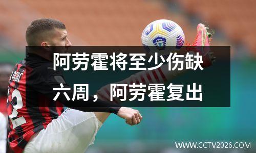 阿劳霍将至少伤缺六周，阿劳霍复出