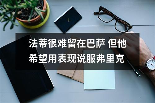 法蒂很难留在巴萨 但他希望用表现说服弗里克