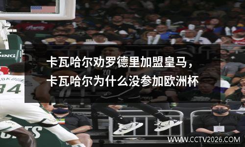卡瓦哈尔劝罗德里加盟皇马，卡瓦哈尔为什么没参加欧洲杯