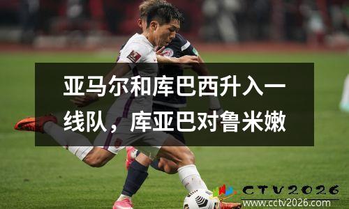 亚马尔和库巴西升入一线队，库亚巴对鲁米嫩
