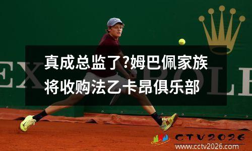 真成总监了?姆巴佩家族将收购法乙卡昂俱乐部