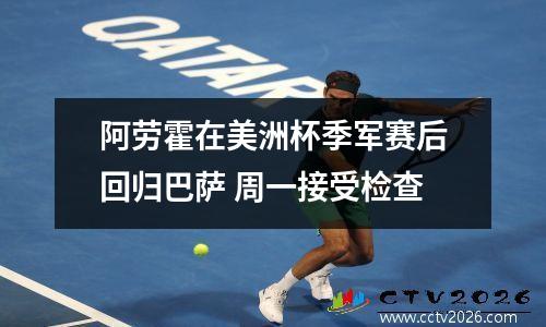 阿劳霍在美洲杯季军赛后回归巴萨 周一接受检查