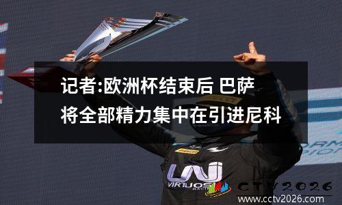 记者:欧洲杯结束后 巴萨将全部精力集中在引进尼科