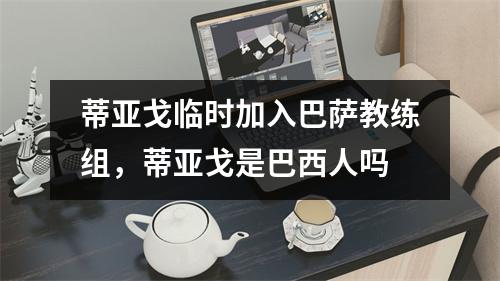 蒂亚戈临时加入巴萨教练组，蒂亚戈是巴西人吗
