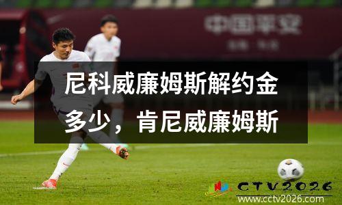 尼科威廉姆斯解约金多少，肯尼威廉姆斯