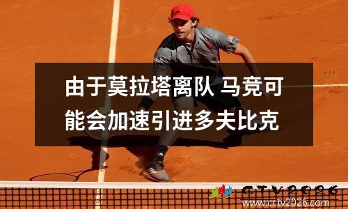由于莫拉塔离队 马竞可能会加速引进多夫比克