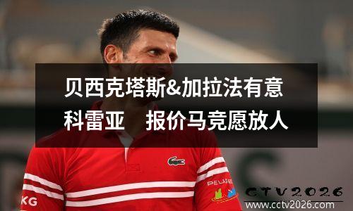 贝西克塔斯&加拉法有意科雷亚　报价马竞愿放人