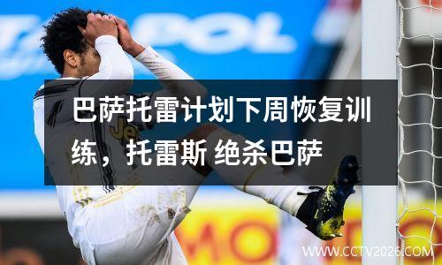 巴萨托雷计划下周恢复训练，托雷斯 绝杀巴萨