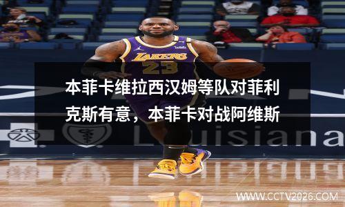 本菲卡维拉西汉姆等队对菲利克斯有意，本菲卡对战阿维斯