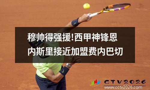 穆帅得强援!西甲神锋恩内斯里接近加盟费内巴切