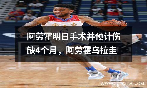 阿劳霍明日手术并预计伤缺4个月，阿劳霍乌拉圭