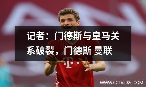 记者：门德斯与皇马关系破裂，门德斯 曼联