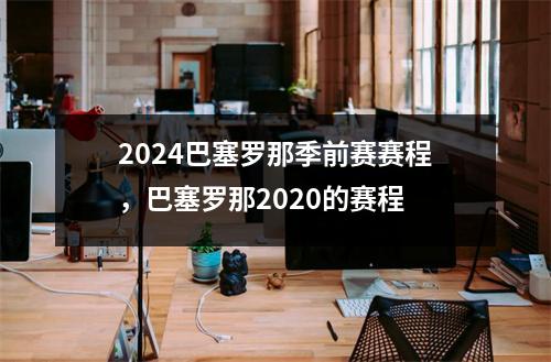 2024巴塞罗那季前赛赛程，巴塞罗那2020的赛程