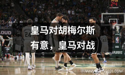 皇马对胡梅尔斯有意，皇马对战