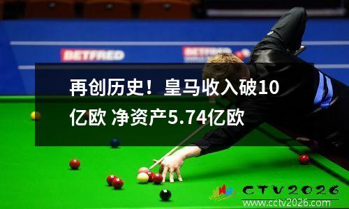 再创历史！皇马收入破10亿欧 净资产5.74亿欧