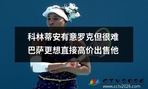 科林蒂安有意罗克但很难 巴萨更想直接高价出售他