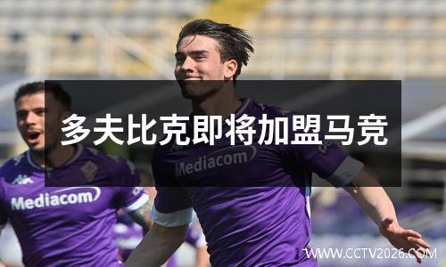 多夫比克即将加盟马竞