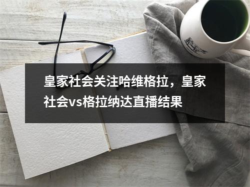 皇家社会关注哈维格拉，皇家社会vs格拉纳达直播结果