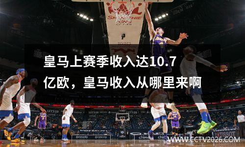 皇马上赛季收入达10.7亿欧，皇马收入从哪里来啊