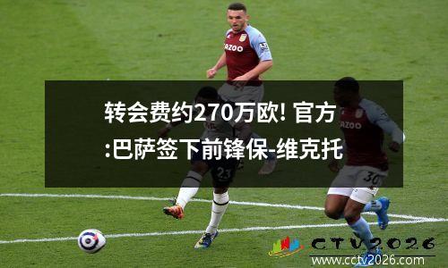 转会费约270万欧! 官方:巴萨签下前锋保-维克托