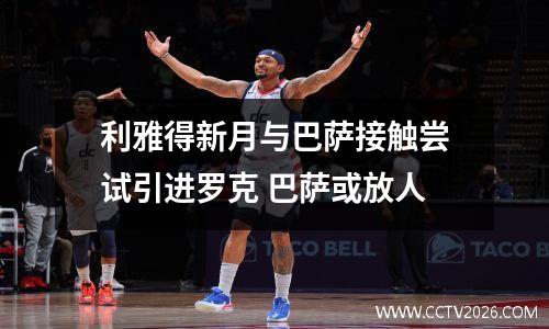 利雅得新月与巴萨接触尝试引进罗克 巴萨或放人