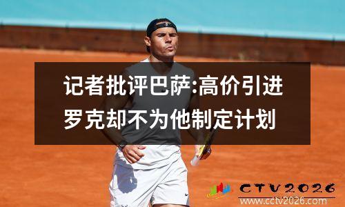 记者批评巴萨:高价引进罗克却不为他制定计划