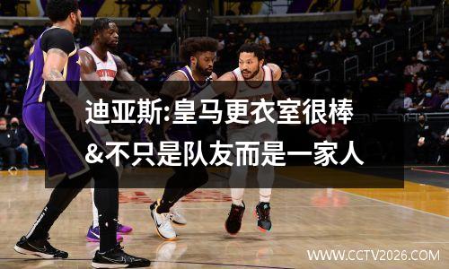 迪亚斯:皇马更衣室很棒&不只是队友而是一家人