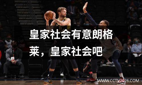 皇家社会有意朗格莱，皇家社会吧