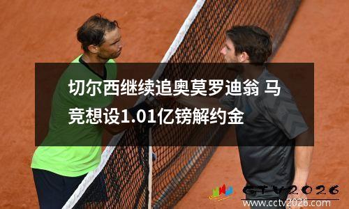切尔西继续追奥莫罗迪翁 马竞想设1.01亿镑解约金