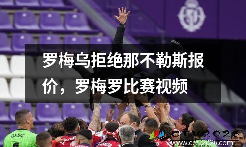 罗梅乌拒绝那不勒斯报价，罗梅罗比赛视频