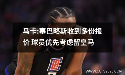 马卡:塞巴略斯收到多份报价 球员优先考虑留皇马