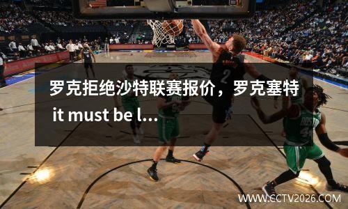 罗克拒绝沙特联赛报价，罗克塞特 it must be love