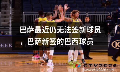巴萨最近仍无法签新球员，巴萨新签的巴西球员