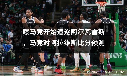 曝马竞开始追逐阿尔瓦雷斯，马竞对阿拉维斯比分预测