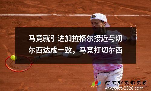 马竞就引进加拉格尔接近与切尔西达成一致，马竞打切尔西