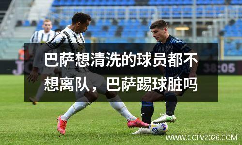 巴萨想清洗的球员都不想离队，巴萨踢球脏吗