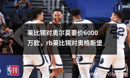 莱比锡对奥尔莫要价6000万欧，rb莱比锡对奥格斯堡