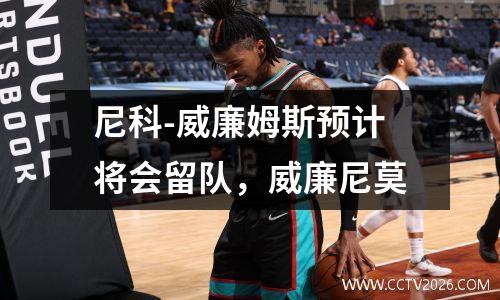 尼科-威廉姆斯预计将会留队，威廉尼莫