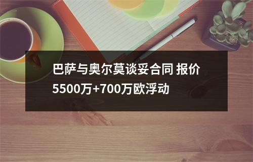 巴萨与奥尔莫谈妥合同 报价5500万+700万欧浮动